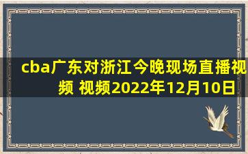 cba广东对浙江今晚现场直播视频 视频2022年12月10日